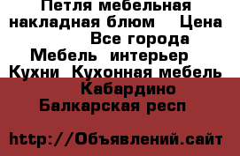 Петля мебельная накладная блюм  › Цена ­ 100 - Все города Мебель, интерьер » Кухни. Кухонная мебель   . Кабардино-Балкарская респ.